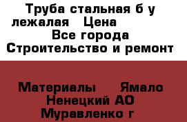 Труба стальная,б/у лежалая › Цена ­ 15 000 - Все города Строительство и ремонт » Материалы   . Ямало-Ненецкий АО,Муравленко г.